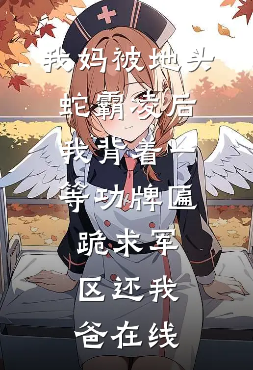我妈被地头蛇霸凌后，我背着一等功牌匾跪求军区还我爸在线