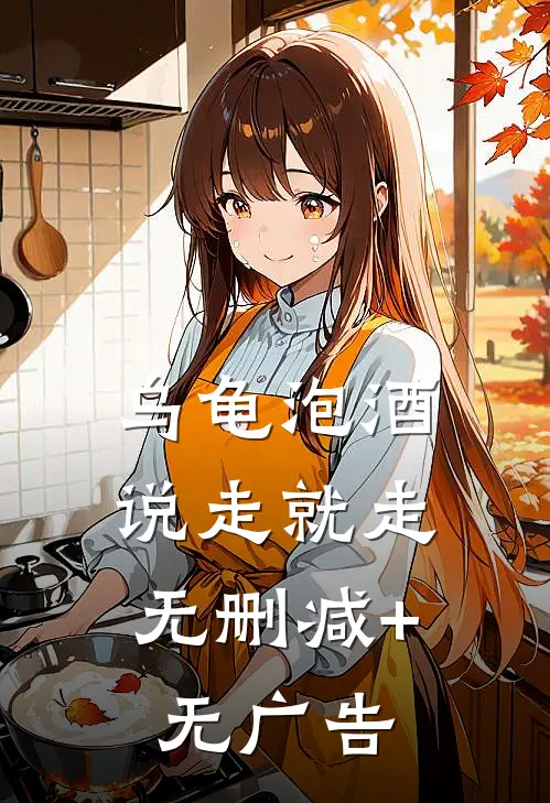 乌龟泡酒，说走就走无删减+无广告