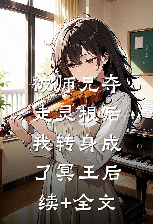 被师兄夺走灵根后，我转身成了冥王后续+全文