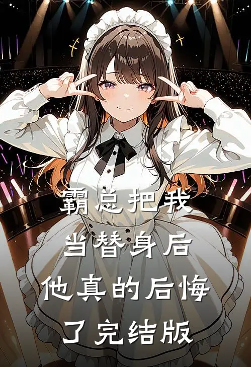 霸总把我当替身后，他真的后悔了完结版