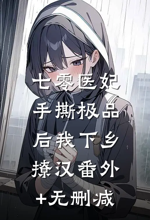 七零医妃：手撕极品后我下乡撩汉番外+无删减
