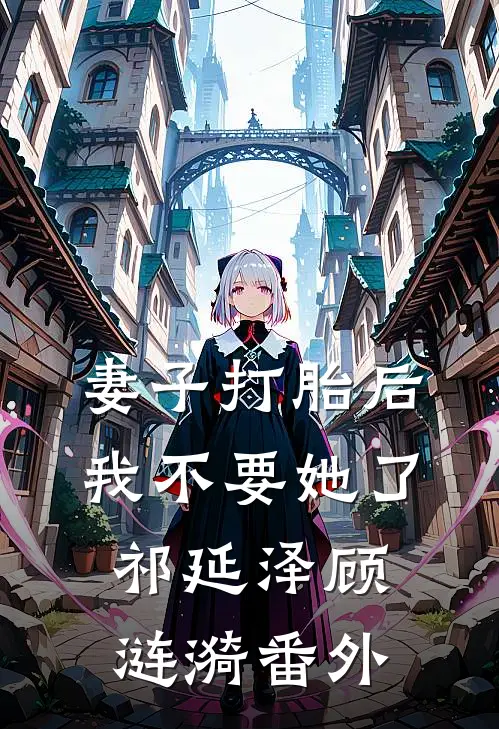 妻子打胎后，我不要她了祁延泽顾涟漪番外