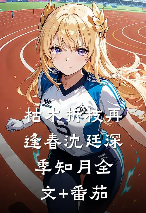 枯木折枝再逢春沈廷深季知月全文+番茄
