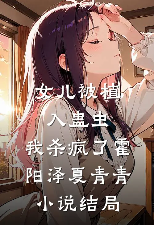 女儿被植入蛊虫，我杀疯了霍阳泽夏青青小说结局