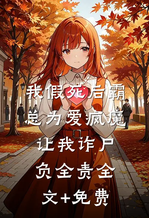 我假死后霸总为爱疯魔，让我诈尸负全责全文+免费