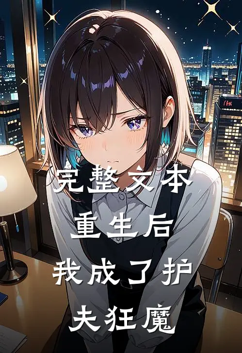 完整文本重生后，我成了护夫狂魔