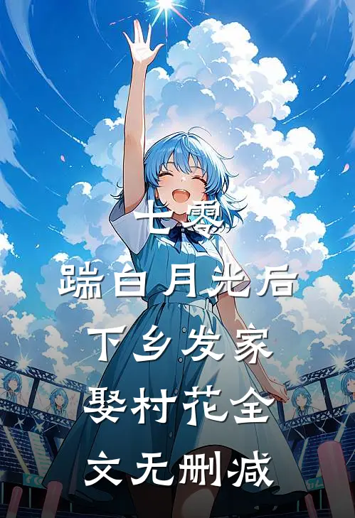七零，踹白月光后下乡发家娶村花全文无删减