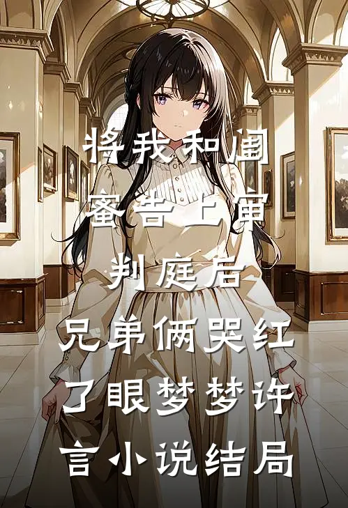 将我和闺蜜告上审判庭后，兄弟俩哭红了眼梦梦许言小说结局