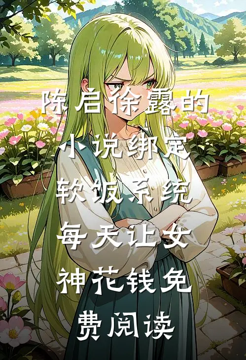陈启徐露的小说绑定软饭系统，每天让女神花钱免费阅读