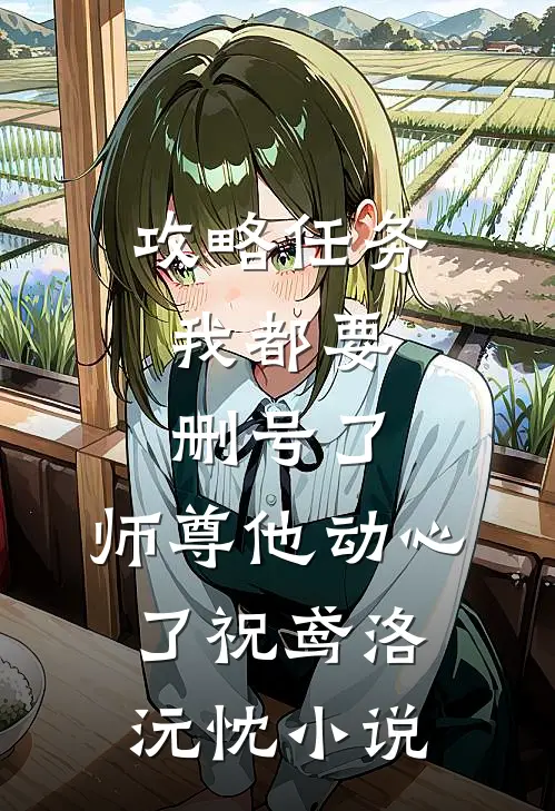 攻略任务：我都要删号了，师尊他动心了祝鸢洛沅忱小说