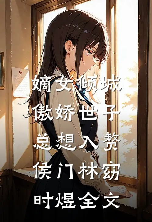 嫡女倾城，傲娇世子总想入赘侯门林窈时煜全文