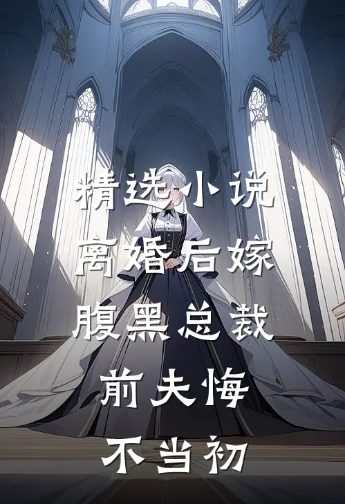 精选小说离婚后嫁腹黑总裁，前夫悔不当初