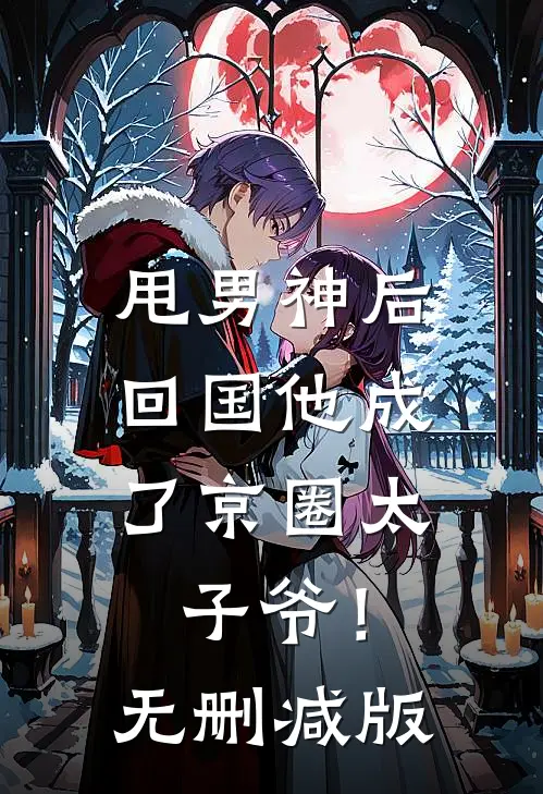 甩男神后，回国他成了京圈太子爷！无删减版