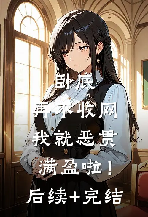 卧底，再不收网我就恶贯满盈啦！后续+完结