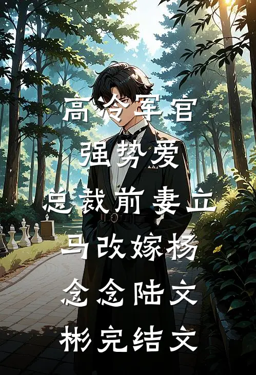 高冷军官强势爱，总裁前妻立马改嫁杨念念陆文彬完结文