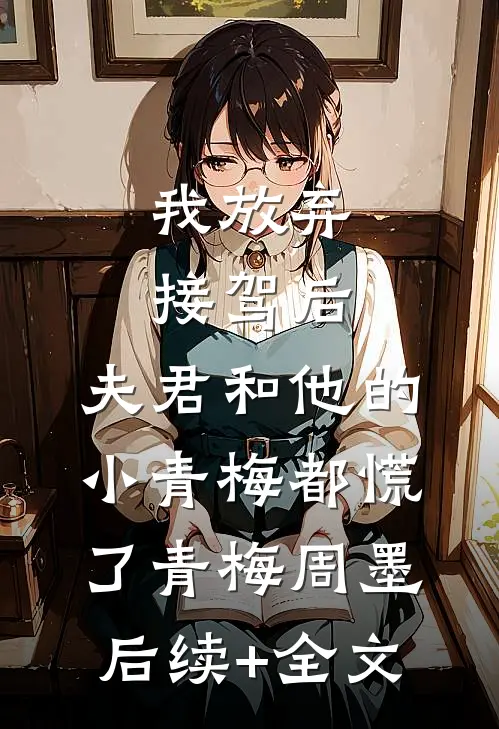 我放弃接驾后，夫君和他的小青梅都慌了青梅周墨后续+全文