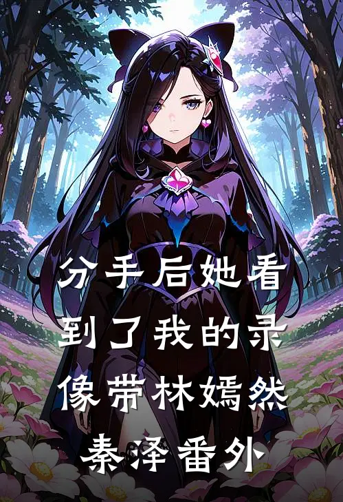分手后她看到了我的录像带林嫣然秦泽番外