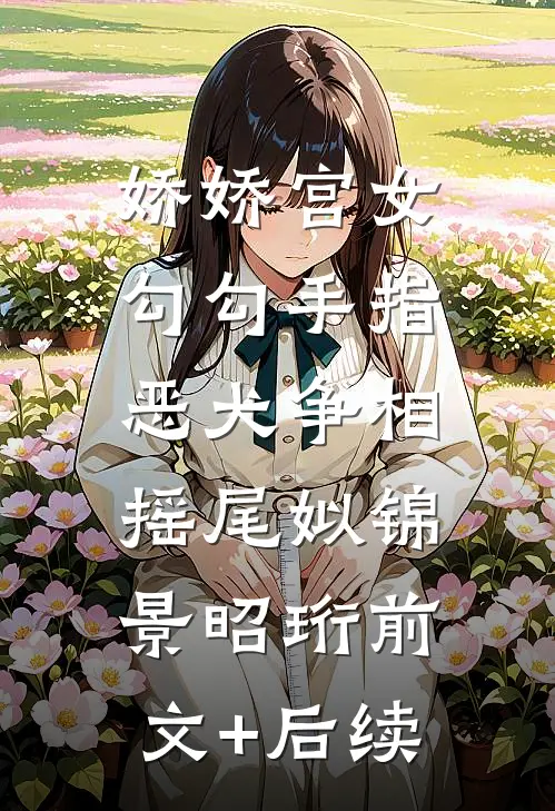 娇娇宫女勾勾手指，恶犬争相摇尾姒锦景昭珩前文+后续