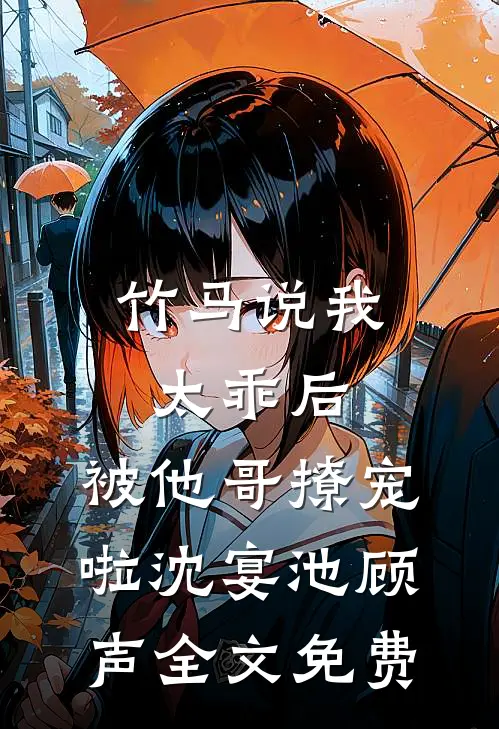 竹马说我太乖后，被他哥撩宠啦沈宴池顾声全文免费