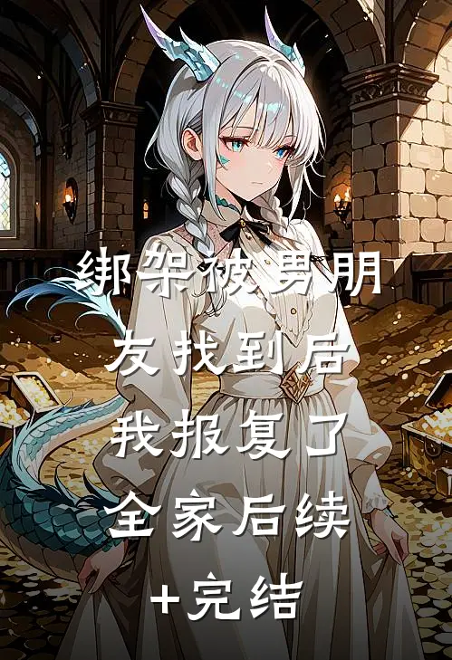 绑架被男朋友找到后，我报复了全家后续+完结