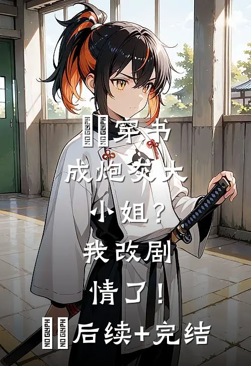 ​​穿书成炮灰大小姐？我改剧情了！​​后续+完结