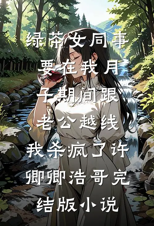 绿茶女同事要在我月子期间跟老公越线，我杀疯了许卿卿浩哥完结版小说