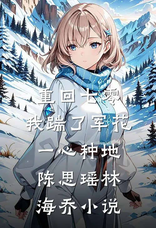 重回七零，我踹了军花一心种地陈思瑶林海乔小说