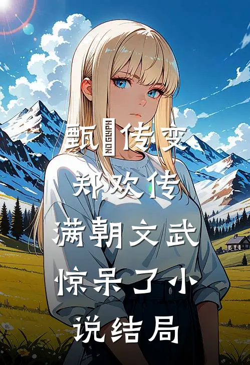 甄嬛传变郑欢传，满朝文武惊呆了小说结局