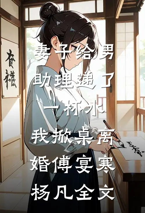 妻子给男助理递了一杯水，我掀桌离婚傅宴寒杨凡全文