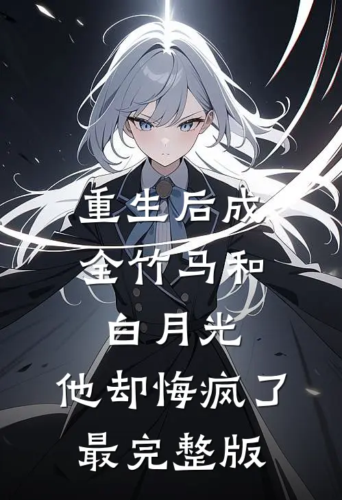 重生后成全竹马和白月光，他却悔疯了最完整版