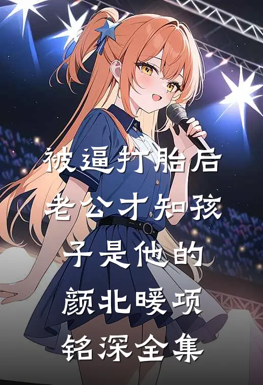 被逼打胎后，老公才知孩子是他的颜北暖项铭深 全集