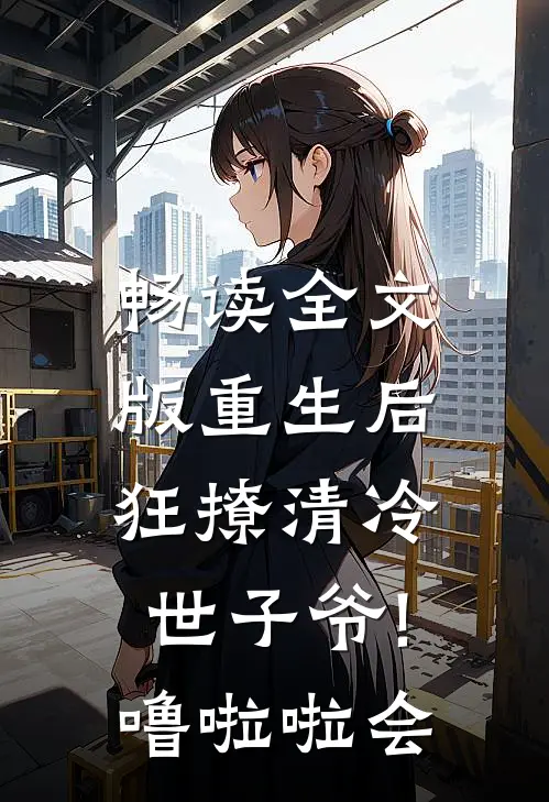 畅读全文版重生后,狂撩清冷世子爷! 噜啦啦会