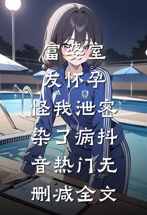 富婆室友怀孕，怪我泄密染了病抖音热门无删减全文