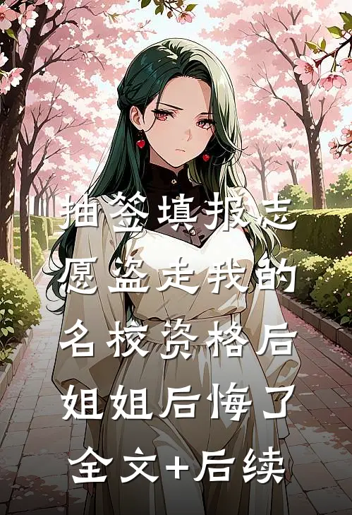 抽签填报志愿盗走我的名校资格后，姐姐后悔了全文+后续