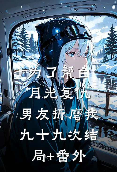 为了帮白月光复仇，男友折磨我九十九次结局+番外