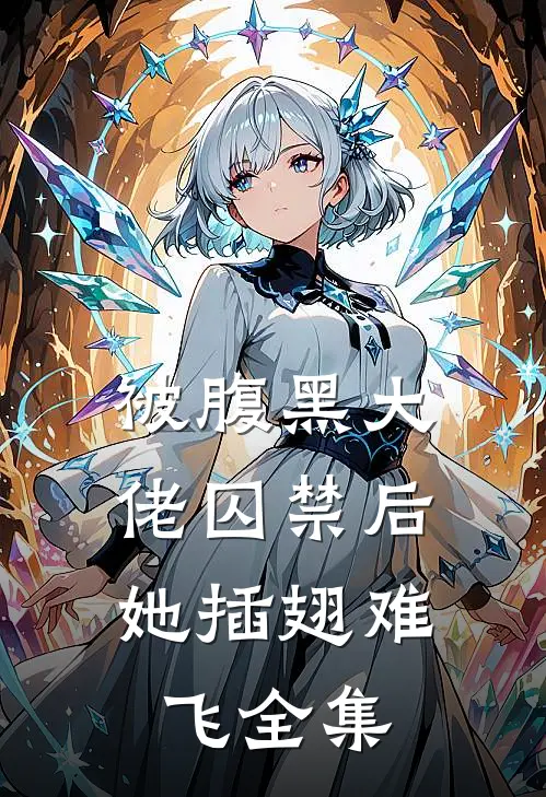 被腹黑大佬囚禁后，她插翅难飞全集