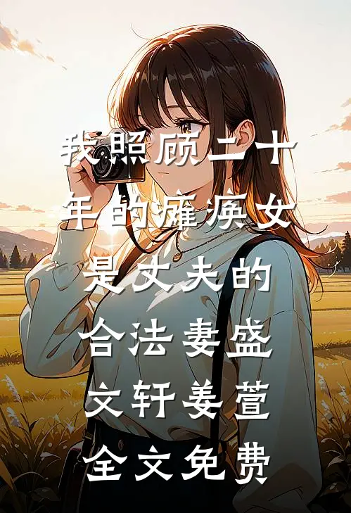 我照顾二十年的瘫痪女是丈夫的合法妻盛文轩姜萱全文免费