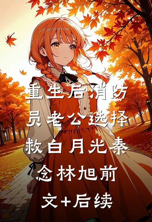 重生后消防员老公选择救白月光秦念林旭前文+后续