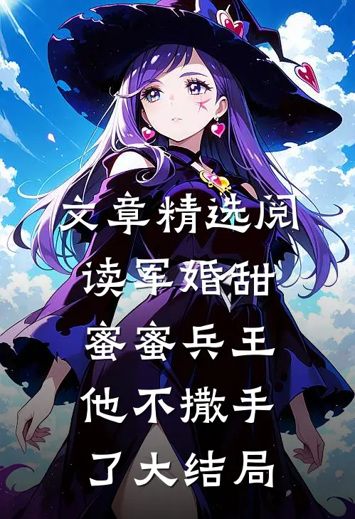 文章精选阅读军婚甜蜜蜜兵王他不撒手了大结局