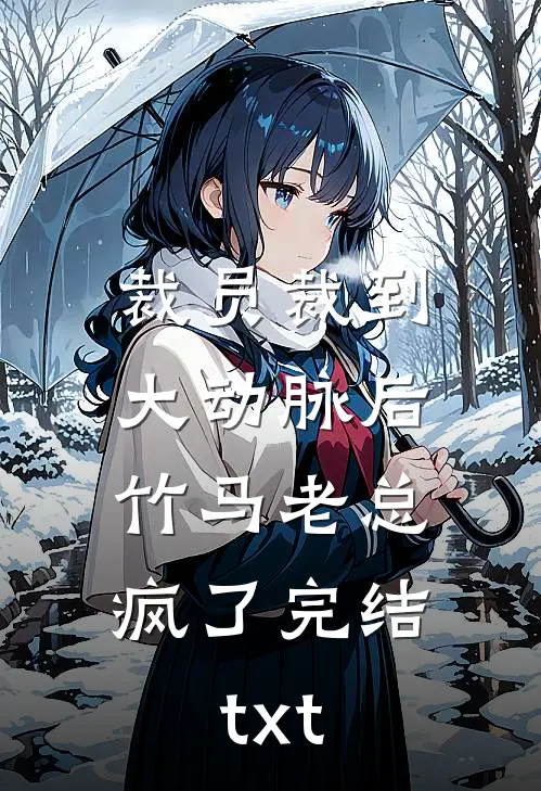 裁员裁到大动脉后，竹马老总疯了完结txt
