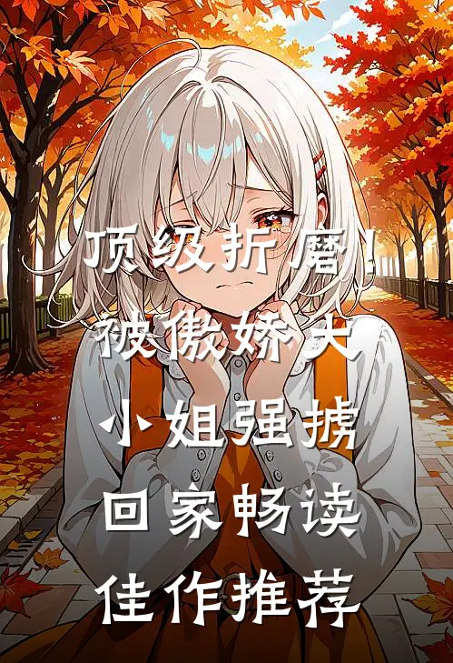 顶级折磨！被傲娇大小姐强掳回家畅读佳作推荐