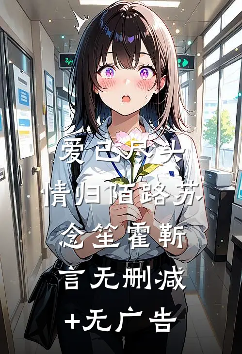 爱已尽头，情归陌路苏念笙霍靳言无删减+无广告