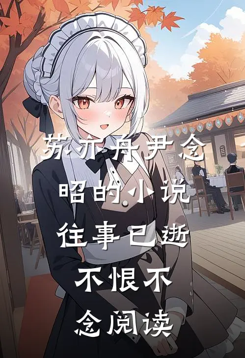 苏亦舟尹念昭的小说往事已逝，不恨不念阅读