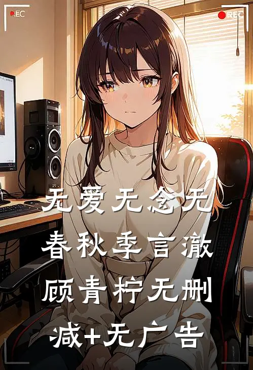 无爱无念无春秋季言澈顾青柠无删减+无广告