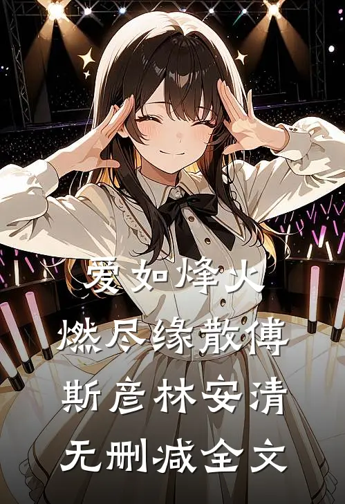 爱如烽火，燃尽缘散傅斯彦林安清无删减全文
