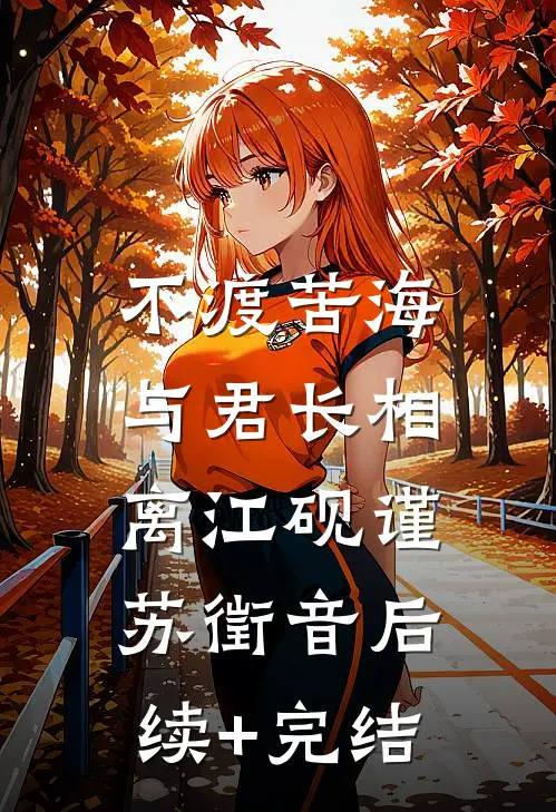 不渡苦海，与君长相离江砚谨苏徵音后续+完结