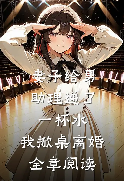 妻子给男助理递了一杯水，我掀桌离婚全章阅读