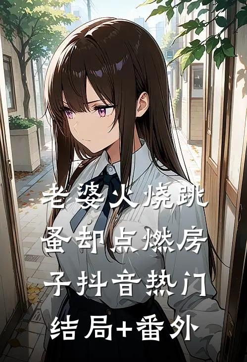 老婆火烧跳蚤却点燃房子抖音热门结局+番外