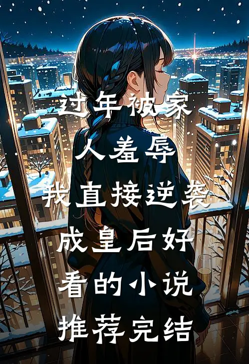 过年被家人羞辱，我直接逆袭成皇后好看的小说推荐完结