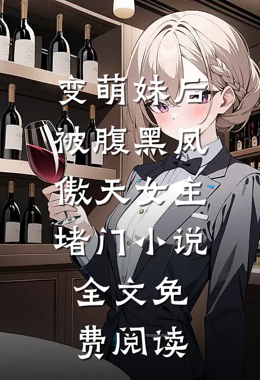 变萌妹后，被腹黑凤傲天女主堵门小说全文免费阅读